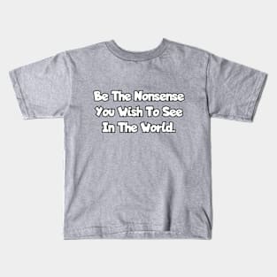 Be the nonsense you wish to see in the world. Kids T-Shirt